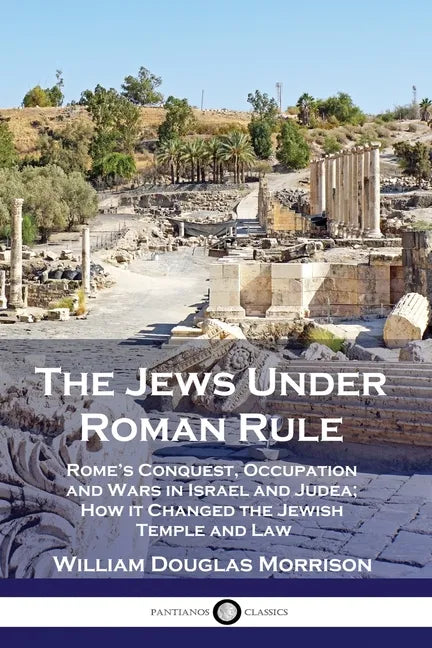The Jews Under Roman Rule: Rome's Conquest, Occupation and Wars in Israel and Judea; How it Changed the Jewish Temple and Law - Paperback