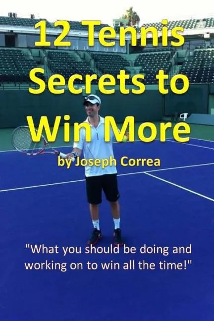 12 Tennis Secrets to Win More: "What you should be doing and working on to win all the time!" - Paperback