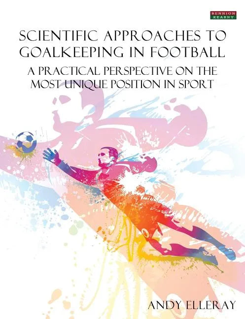 Scientific Approaches to Goalkeeping in Football: A Practical Perspective on the Most Unique Position in Sport - Paperback