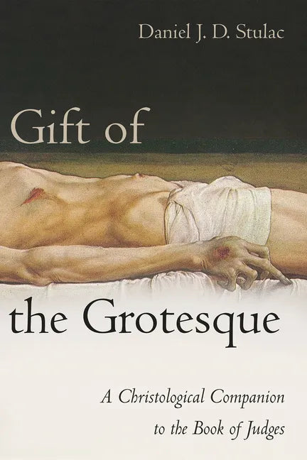 Gift of the Grotesque: A Christological Companion to the Book of Judges - Paperback