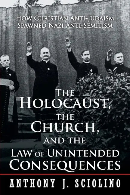 "The Holocaust, the Church, and the Law of Unintended Consequences: How Christian Anti-Judaism Spawned Nazi Anti-Semitism, A Judge's Verdict" - Paperback