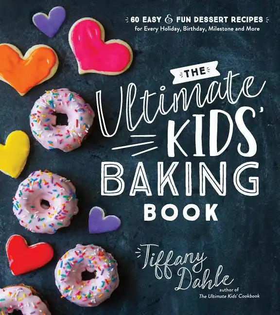 The Ultimate Kids' Baking Book: 60 Easy and Fun Dessert Recipes for Every Holiday, Birthday, Milestone and More - Paperback
