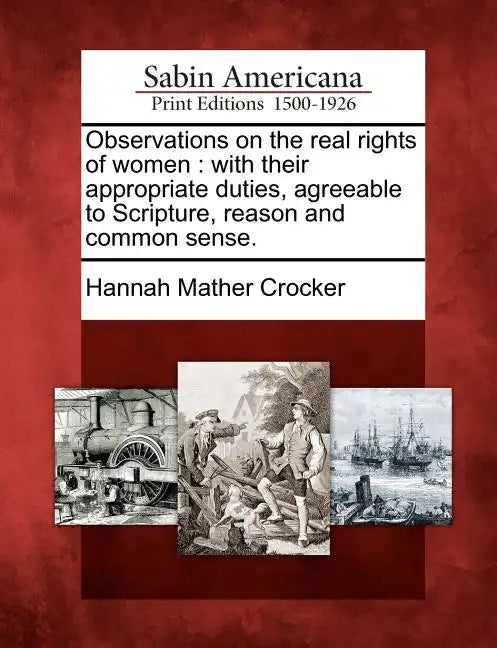 Observations on the Real Rights of Women: With Their Appropriate Duties, Agreeable to Scripture, Reason and Common Sense. - Paperback