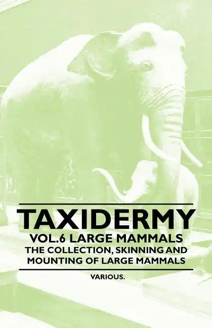 Taxidermy Vol.6 Large Mammals - The Collection, Skinning and Mounting of Large Mammals - Paperback