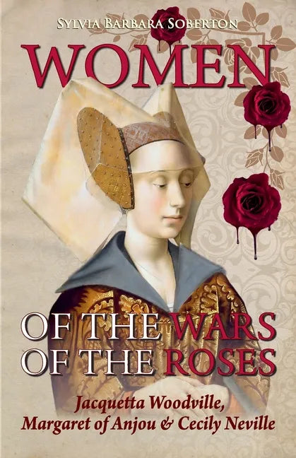 Women of the Wars of the Roses: Jacquetta Woodville, Margaret of Anjou & Cecily Neville - Paperback