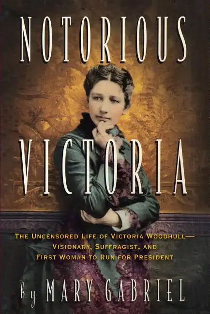 Notorious Victoria: The Uncensored Life of Victoria Woodhull - Visionary, Suffragist, and First Woman to Run for President - Paperback