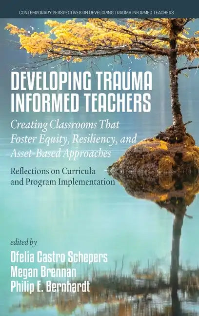 Developing Trauma-Informed Teachers: Creating Classrooms That Foster Equity, Resiliency, and Asset-Based Approaches: Reflections on Curricula and Prog - Hardcover