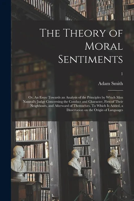 The Theory of Moral Sentiments; or, An Essay Towards an Analysis of the Principles by Which Men Naturally Judge Concerning the Conduct and Character, - Paperback