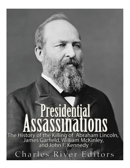 Presidential Assassinations: The History of the Killing of Abraham Lincoln, James Garfield, William McKinley, and John F. Kennedy - Paperback