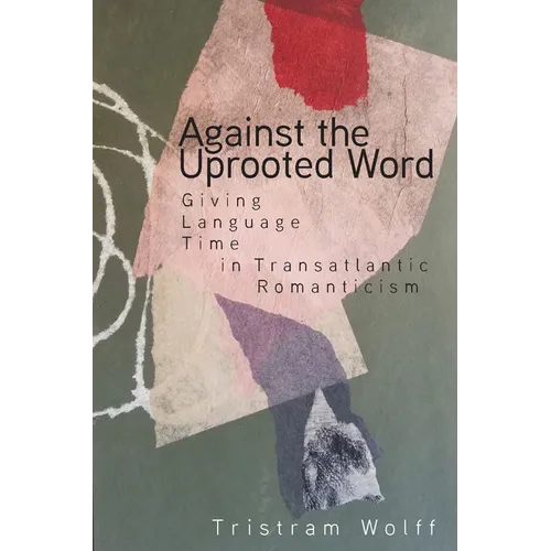 Against the Uprooted Word: Giving Language Time in Transatlantic Romanticism - Hardcover