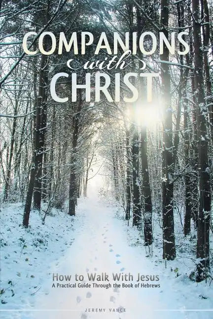 Companions with Christ: How to Walk with Jesus-A Practical Guide Through the Book of Hebrews - Paperback