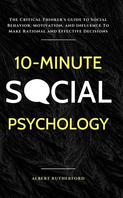 10-Minute Social Psychology: The Critical Thinker's Guide to Social Behavior, Motivation, and Influence To Make Rational and Effective Decisions - Paperback