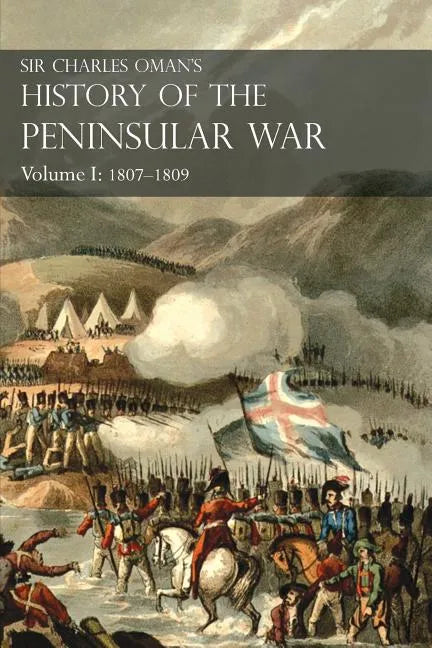 Sir Charles Oman's History of the Peninsular War Volume I: 1807-1809 From The Treaty Of Fontainebleau To The Battle Of Corunna - Paperback