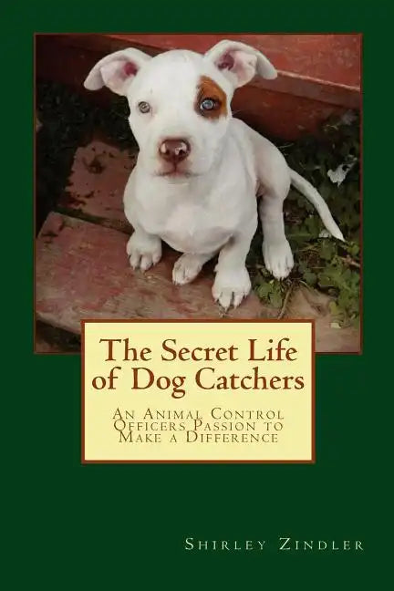 The Secret Life of Dog Catchers: An Animal Control Officers Passion to Make a Difference - Paperback