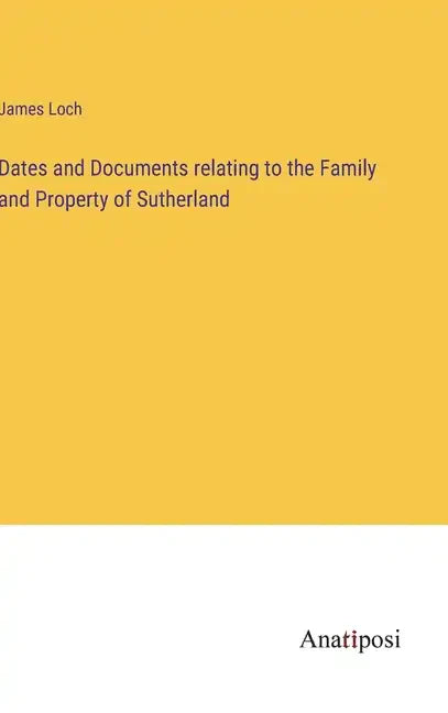 Dates and Documents relating to the Family and Property of Sutherland - Hardcover