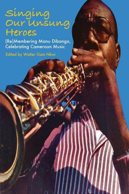 Singing Our Unsung Heroes: (Re)Membering Manu Dibango, Celebrating Cameroon Music - Paperback