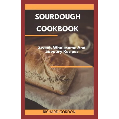 Sourdough Cookbook: Sweet, Wholesome And Savoury Recipes - Paperback