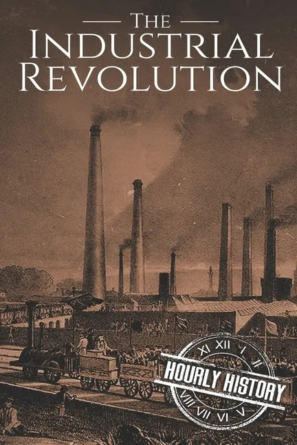 The Industrial Revolution: A History From Beginning to End - Paperback