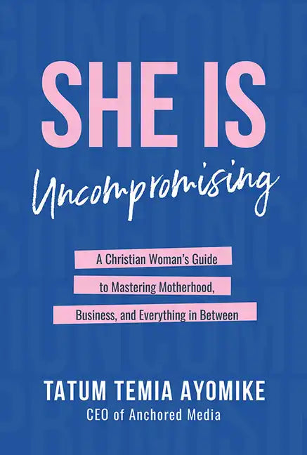 She Is Uncompromising: A Christian Woman's Guide to Mastering Motherhood, Business, and Everything in Between - Hardcover