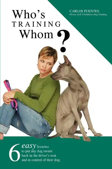 Who's Training Whom?: Six Easy Lessons to Put Any Dog Owner Back in the Driver's Seat and in Control of Their Dog. - Paperback