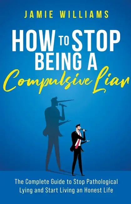 How To Stop Being a Compulsive Liar: The Complete Guide to Stop Pathological Lying and Start Living an Honest Life - Paperback