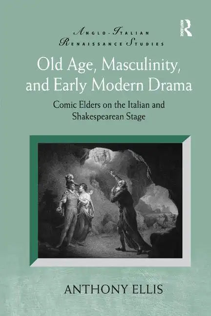 Old Age, Masculinity, and Early Modern Drama: Comic Elders on the Italian and Shakespearean Stage - Paperback