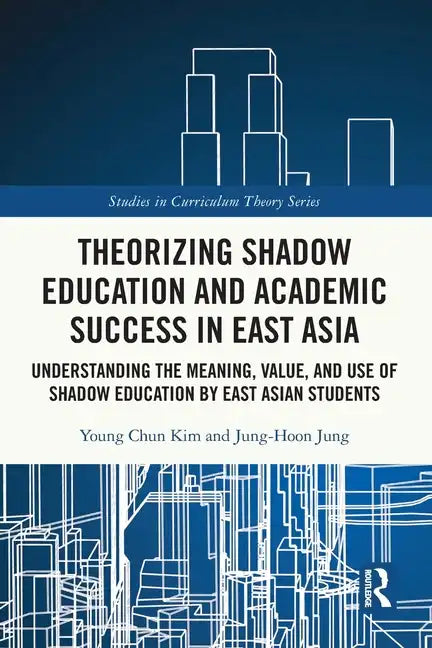 Theorizing Shadow Education and Academic Success in East Asia: Understanding the Meaning, Value, and Use of Shadow Education by East Asian Students - Paperback