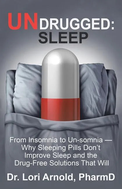 Undrugged: Sleep: From Insomnia to Un-Somnia -- Why Sleeping Pills Don'T Improve Sleep and the Drug-Free Solutions That Will - Paperback