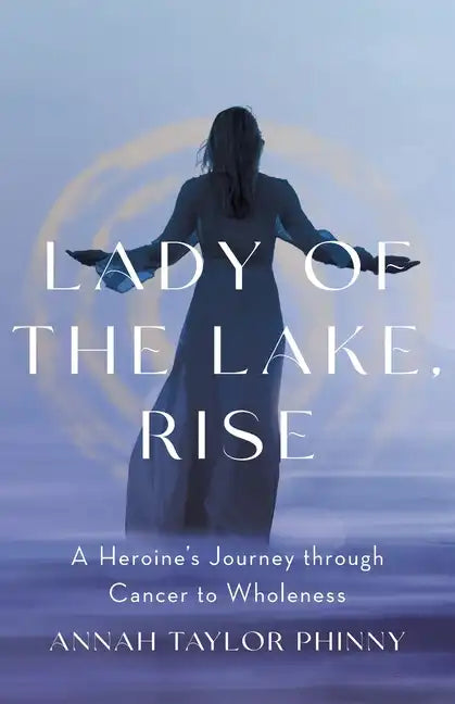 Lady of the Lake, Rise: A Heroine's Journey through Cancer to Wholeness - Paperback