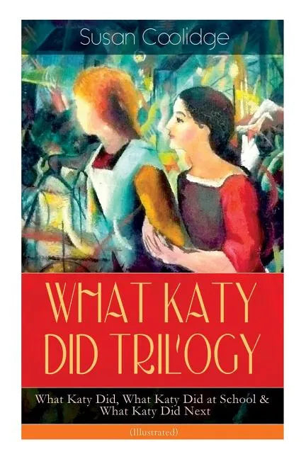 WHAT KATY DID TRILOGY - What Katy Did, What Katy Did at School & What Katy Did Next (Illustrated): The Humorous Adventures of a Spirited Young Girl an - Paperback