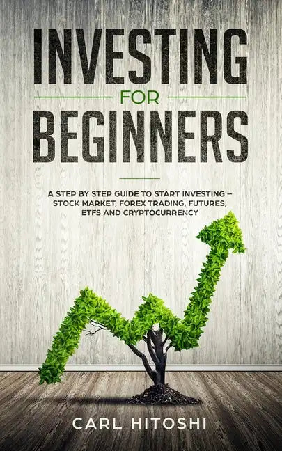 Investing for beginners: A Step By Step Guide to Start Investing - Stock Market, Forex Trading, Futures, ETFs and Cryptocurrency: The Ultimate - Paperback