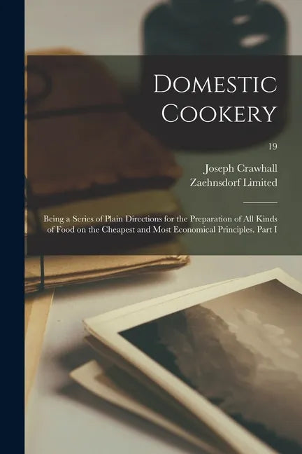 Domestic Cookery; Being a Series of Plain Directions for the Preparation of All Kinds of Food on the Cheapest and Most Economical Principles. Part I; - Paperback