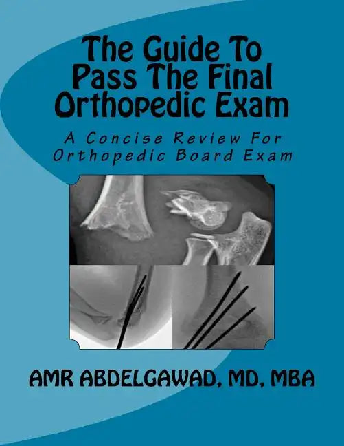The Guide To Pass The Final Orthopedic Exam: A Concise Review For Orthopedic Board Exam - Paperback