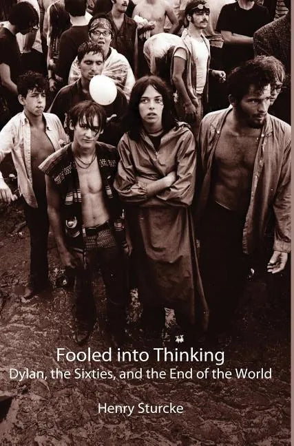 Fooled into Thinking: Dylan, the Sixties, and the End of the World - Hardcover