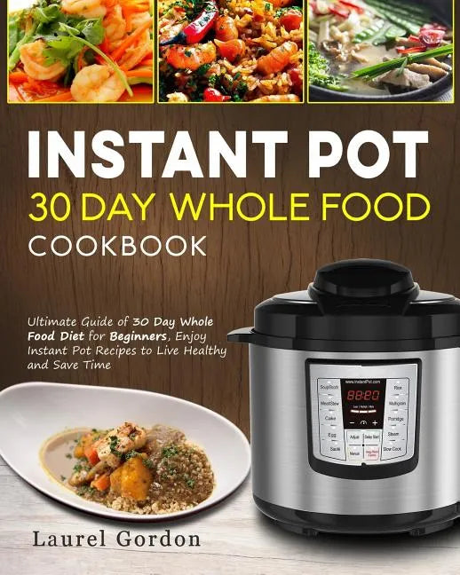 Instant Pot 30 Day Whole Food Cookbook: Ultimate Guide of 30 Day Whole Food Diet for Beginners, Enjoy Instant Pot Recipes to Live Healthy and Save Tim - Paperback