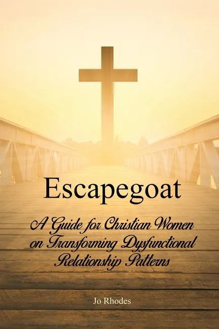 Escapegoat: A Guide for Christian Women on Transforming Dysfunctional Relationship Patterns - Paperback