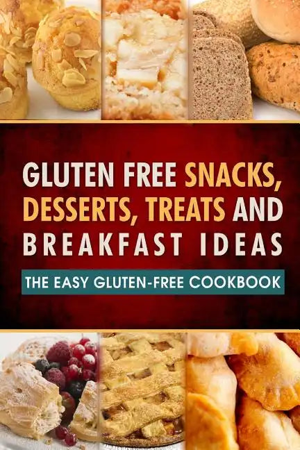 Gluten Free Snacks, Desserts, Treats and Breakfast Ideas: The Easy Gluten-Free Cookbook - Paperback