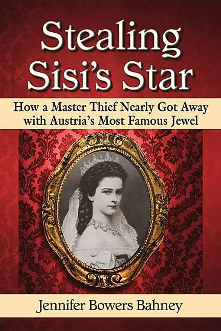 Stealing Sisi's Star: How a Master Thief Nearly Got Away with Austria's Most Famous Jewel - Paperback