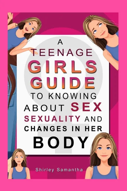 A Teenage Girl's Guide To Knowing About Sex, Sexuality And Changes In Her Body - Paperback
