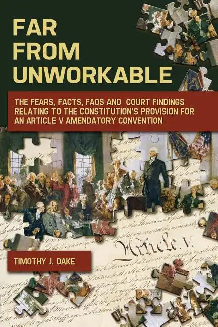Far From Unworkable: The Fears, Facts, FAQs and Court Findings Relating To The Constitution's Provision For An Article V Amendatory Convention - Paperback
