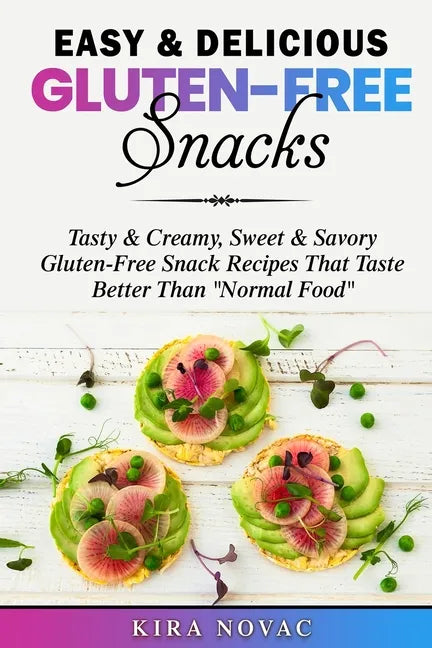 Easy & Delicious Gluten-Free Snacks: Tasty & Creamy, Sweet & Savory Gluten-Free Snack Recipes That Taste Better Than "Normal Food" - Paperback