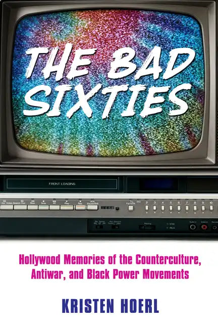 The Bad Sixties: Hollywood Memories of the Counterculture, Antiwar, and Black Power Movements - Paperback