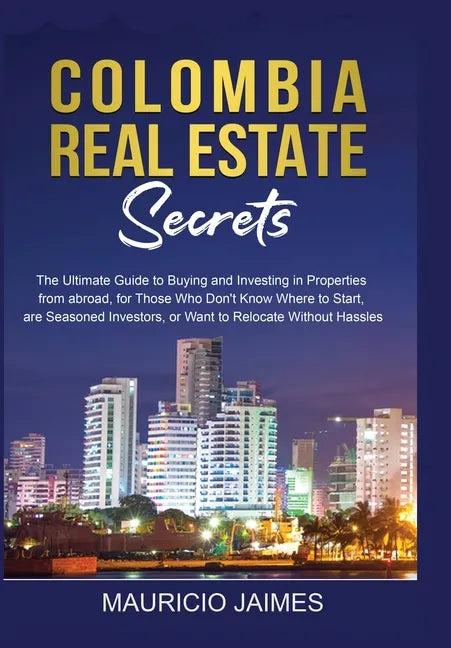 Colombia Real Estate Secrets: The Ultimate Guide to Buying and Investing in Properties from abroad, for Those Who Don't Know Where to Start, are Seaso - Paperback