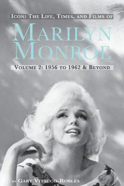Icon: The Life, Times, and Films of Marilyn Monroe Volume 2 1956 to 1962 & Beyond - Paperback