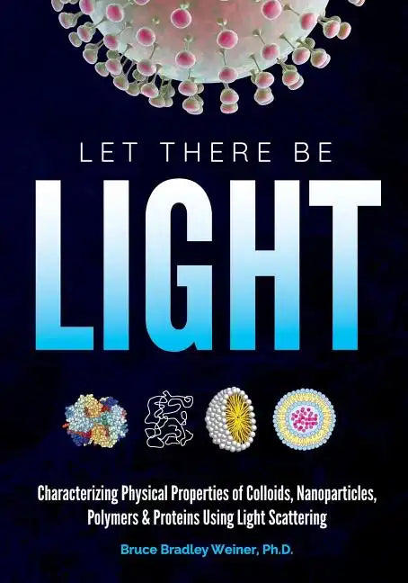 Let There Be Light: Characterizing Physical Properties of Colloids, Nanoparticles, Polymers & Proteins Using Light Scattering - Paperback
