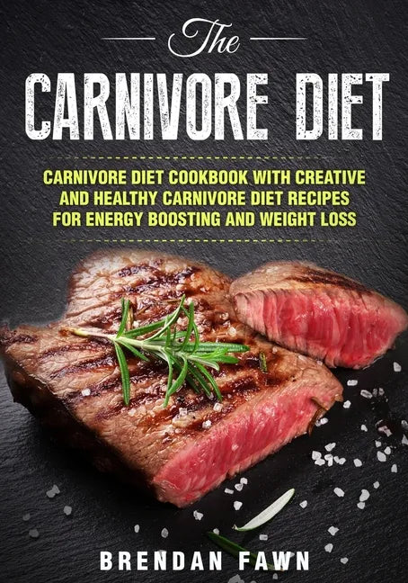 The Carnivore Diet: Carnivore Diet Cookbook with Creative and Healthy Carnivore Diet Recipes for Energy Boosting and Weight Loss - Paperback