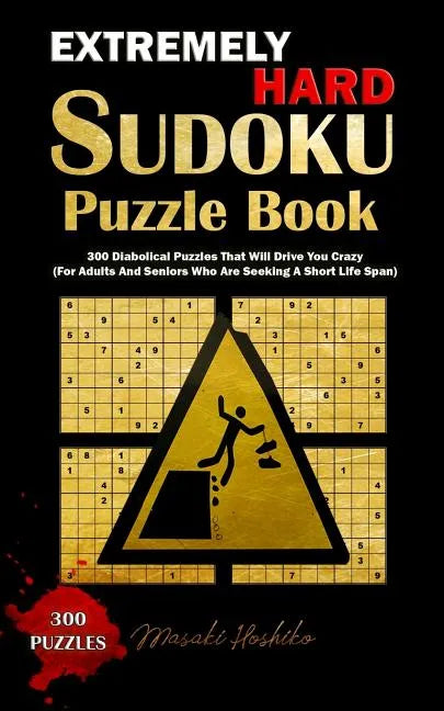 Extremely Hard Sudoku Puzzle Book: 300 Diabolical Puzzles That Will Drive You Crazy (For Adults And Seniors Who Are Seeking A Short Life Span) - Paperback