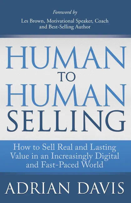 Human to Human Selling: How to Sell Real and Lasting Value in an Increasingly Digital and Fast-Paced World - Paperback