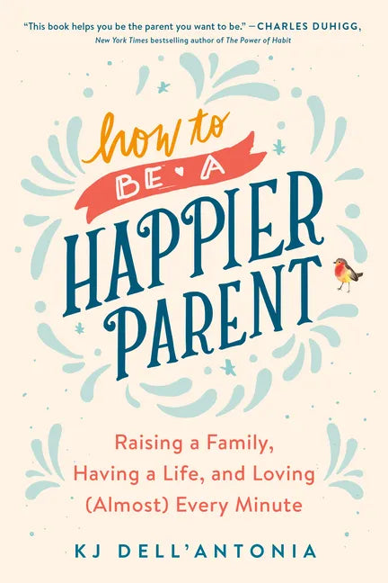 How to Be a Happier Parent: Raising a Family, Having a Life, and Loving (Almost) Every Minute - Paperback