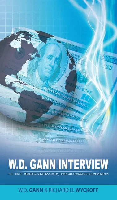 W.D. Gann Interview by Richard D. Wyckoff: The Law of Vibration Governs Stocks, Forex and Commodities Movements - Hardcover